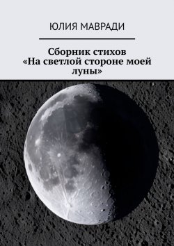 Книга "Сборник стихов «На светлой стороне моей луны»" – Юлия Мавради