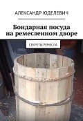 Бондарная посуда на ремесленном дворе. Секреты ремесла (Юделевич Александр)