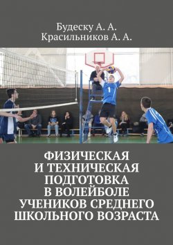 Книга "Физическая и техническая подготовка в волейболе учеников среднего школьного возраста" – Анастасия Будеску, Арсентий Красильников