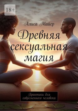 Книга "Древняя сексуальная магия. Практики для современного человека" – Алиса Майер