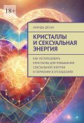 Кристаллы и сексуальная энергия. Как использовать кристаллы для повышения сексуальной энергии и гармонии в отношениях (Ананда Десаи)