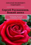 Сергей Рахманинов. Божий ангел. Маленькие рассказы о большом успехе (Николай Надеждин)