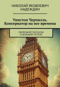 Уинстон Черчилль. Консерватор на все времена. Маленькие рассказы о большом успехе (Николай Надеждин)