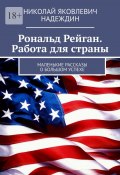 Рональд Рейган. Работа для страны. Маленькие рассказы о большом успехе (Николай Надеждин)