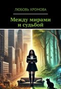 Между мирами и судьбой (Любовь Хромова)