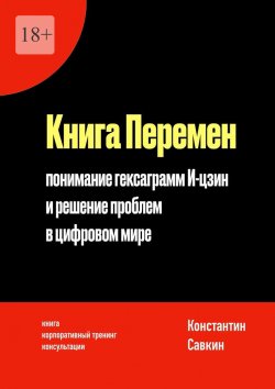 Книга "Книга перемен. Понимание гексаграмм И-цзин и решение проблем в цифровом мире" – Константин Савкин