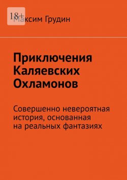 Книга "Приключения Каляевских Охламонов. Совершенно невероятная история, основанная на реальных фантазиях" – Максим Грудин