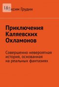 Приключения Каляевских Охламонов. Совершенно невероятная история, основанная на реальных фантазиях (Максим Грудин)