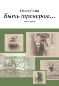 Быть тренером… Книга первая (Ольга Сома)