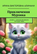 Приключения Мурзика. Книга 1. Начало великого путешествия (Ирина Алимани)