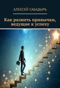 Как развить привычки, ведущие к успеху (Алексей Сабадырь)