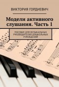 Модели активного слушания. Часть 1. Пособие для музыкальных руководителей дошкольных учреждений (Гордиевич Виктория)