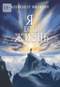 Я есть жизнь (Александр Милихин)