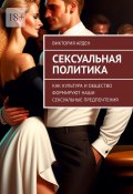 Сексуальная политика. Как культура и общество формируют наши сексуальные предпочтения (Виктория Арден)