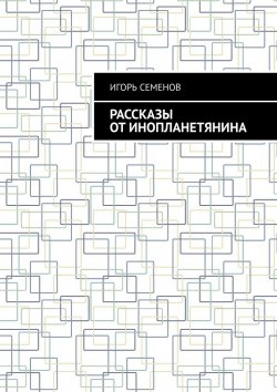 Книга "Рассказы от инопланетянина" – Игорь Семенов