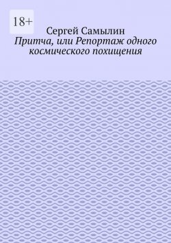 Книга "Притча, или Репортаж одного космического похищения" – Сергей Самылин