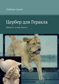 Книга "Цербер для Геракла. Драмы 21-го века. Книга 2" – Любовь Сушко