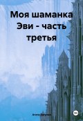 Моя шаманка Эви – часть третья (Агата Богатая, 2024)