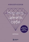 Научись ценить себя. Воркбук (Алексей Козлов, 2024)