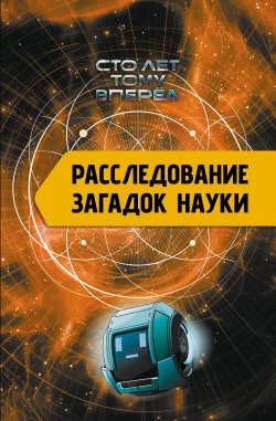 Книга "Расследование загадок науки. Сто лет тому вперёд" – Александр Никонов, 2024