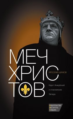 Книга "Меч Христов. Карл I Анжуйский и становление Запада" – Ярослав Шимов, 2015