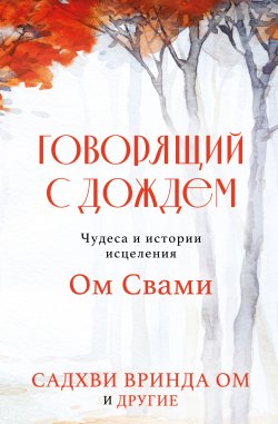 Книга "Говорящий с дождем. Чудеса и истории исцеления Ом Свами" {Путь к осознанности. Книги о выборе духовного пути} – Садхви Вринда Ом, 2021