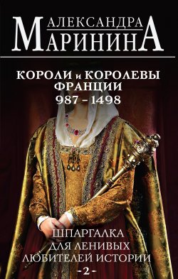 Книга "Шпаргалка для ленивых любителей истории – 2. Короли и королевы Франции, 987–1498 гг." {Шпаргалка для ленивых любителей истории} – Александра Маринина, 2024