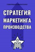 Стратегия маркетинга производства (Говорящий Маркетолог, 2024)