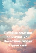 Путевые заметки об Индии, или Восточная сказка странствий (Татьяна Гришина, 2024)