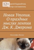 Новая Утопия. О праздных мыслях лентяя Дж. К. Джерома. Философия Жизни (Карнейчик Сергей)