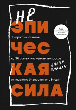 Книга "Неэпическая сила. 36 простых ответов на 36 самых жизненных вопросов от главного бизнес-ангела Индии" {Книги-драйверы} – Анкур Варику, 2022