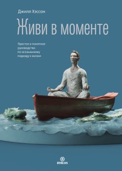 Книга "Живи в моменте. Простое и понятное руководство по осознанному подходу к жизни" – Джилл Хэссон, 2024