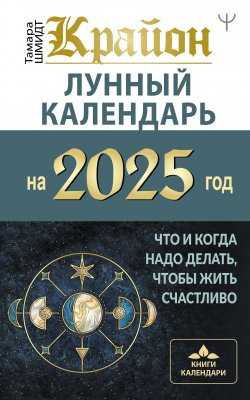 Книга "Крайон. Лунный календарь 2025. Что и когда надо делать, чтобы жить счастливо" {Книги-календари 2025} – Тамара Шмидт, 2024