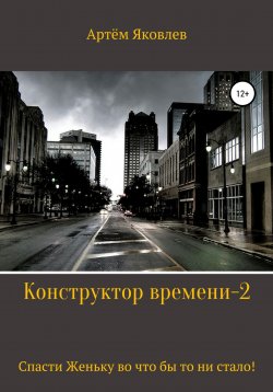 Книга "Конструктор времени 2. Спасти Женьку во что бы то ни стало!" – Артём Яковлев, 2021