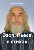 Эзоп. Пьеса в стихах (Александр Пальянов, 2024)