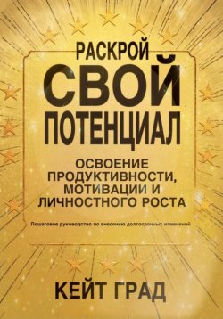 Книга "Раскрой свой потенциал: освоение продуктивности, мотивации и личностного роста" – Кейт Град, 2024