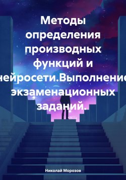 Книга "Методы определения производных функций и нейросети.Выполнение экзаменационных заданий." – Николай Морозов, 2024