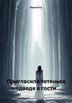 Книга "Пригласила тетенька медведя в гости…" – Ирина Енц, 2024