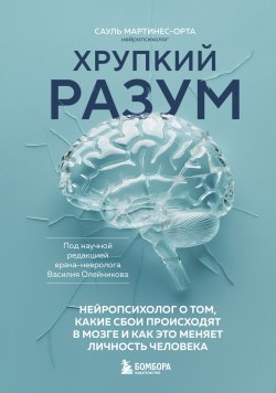 Книга "Хрупкий разум. Нейропсихолог о том, какие сбои происходят в мозге и как это меняет личность человека" {На грани безумия. Книги о жизни с психическими заболеваниями} – Сауль Мартинес-Орта, 2022