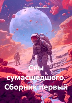 Книга "Сны сумасшедшего. Сборник первый" – Разумбек Дикопчелов, 2024