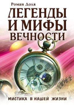 Книга "Легенды и мифы вечности. Мистика в нашей жизни" {Эзотерика истоков} – Роман Доля, 2023