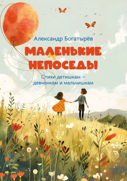 Книга "Маленькие непоседы / Стихи детишкам – девчонкам и мальчишкам" {Детская книжная вселенная} – Александр Богатырёв, 2024