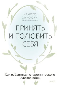 Книга "Принять и полюбить себя. Как избавиться от хронического чувства вины / Как простить себя и стать счастливее" {МИФ Психология} – Немото Хироюки, 2019