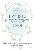 Принять и полюбить себя. Как избавиться от хронического чувства вины / Как простить себя и стать счастливее (Немото Хироюки, 2019)