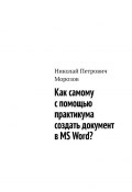 Как самому с помощью практикума создать документ в MS Word? (Николай Морозов)