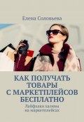 Как получать товары с маркетплейсов бесплатно (Елена Соловьева)