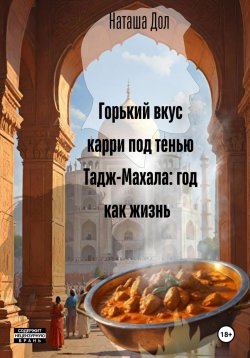 Книга "Горький вкус карри под тенью Тадж-Махала: год как жизнь" – Наташа Дол, 2024