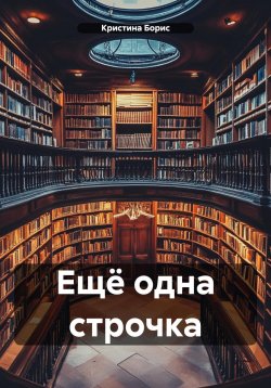 Книга "Ещё одна строчка" – Кристина Борис, 2024