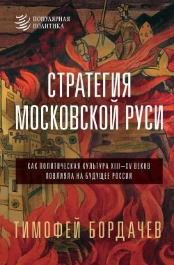 Книга "Стратегия Московской Руси. Как политическая культура XIII–XV веков повлияла на будущее России" {Популярная политика} – Тимофей Бордачев, 2024