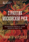 Книга "Стратегия Московской Руси. Как политическая культура XIII–XV веков повлияла на будущее России" (Тимофей Бордачев, 2024)